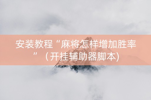 安装教程“麻将怎样增加胜率”（开挂辅助器脚本)
