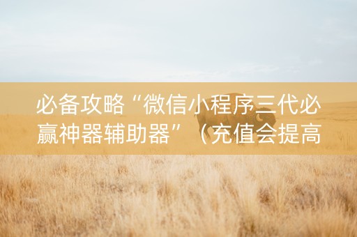 必备攻略“微信小程序三代必赢神器辅助器”（充值会提高胜率么)