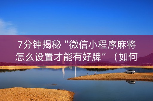 7分钟揭秘“微信小程序麻将怎么设置才能有好牌”（如何让系统发好牌)