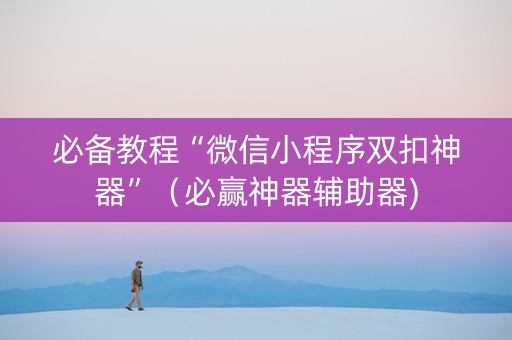 必备教程“微信小程序双扣神器”（必赢神器辅助器)