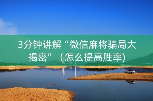 3分钟讲解“微信麻将骗局大揭密”（怎么提高胜率)