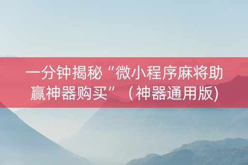 一分钟揭秘“微小程序麻将助赢神器购买”（神器通用版)