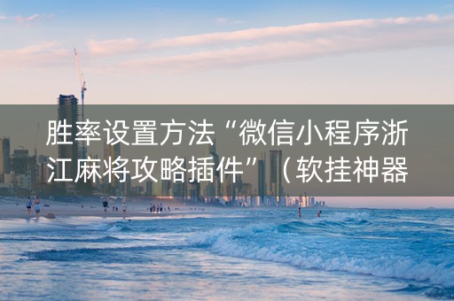 胜率设置方法“微信小程序浙江麻将攻略插件”（软挂神器)