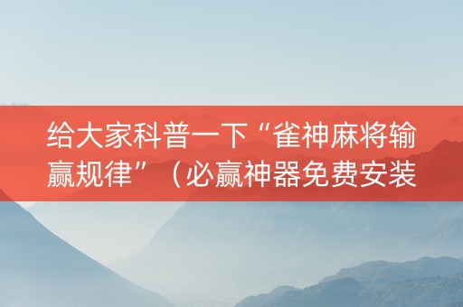 给大家科普一下“雀神麻将输赢规律”（必赢神器免费安装)