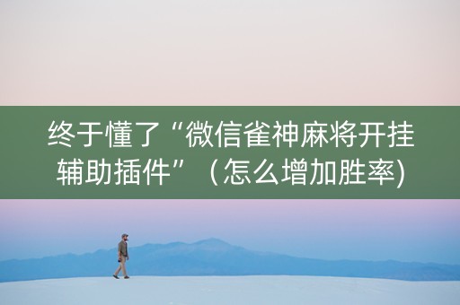 终于懂了“微信雀神麻将开挂辅助插件”（怎么增加胜率)