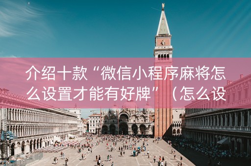 介绍十款“微信小程序麻将怎么设置才能有好牌”（怎么设置才能赢)