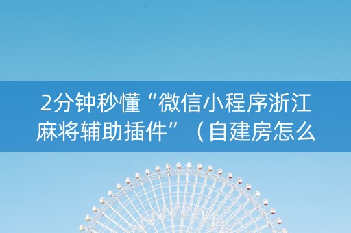 2分钟秒懂“微信小程序浙江麻将辅助插件”（自建房怎么赢)