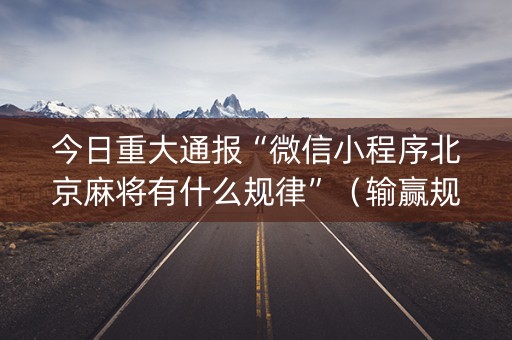 今日重大通报“微信小程序北京麻将有什么规律”（输赢规律)