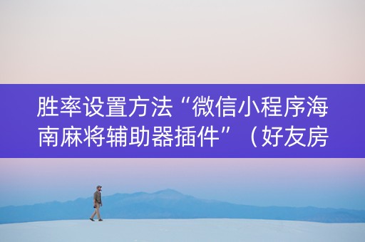 胜率设置方法“微信小程序海南麻将辅助器插件”（好友房怎么才能赢)