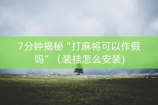 7分钟揭秘“打麻将可以作假吗”（装挂怎么安装)