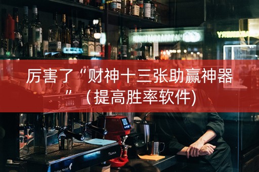 厉害了“财神十三张助赢神器”（提高胜率软件)