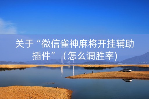 关于“微信雀神麻将开挂辅助插件”（怎么调胜率)