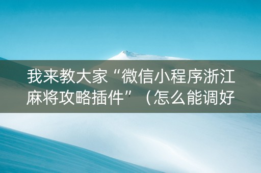 我来教大家“微信小程序浙江麻将攻略插件”（怎么能调好牌)
