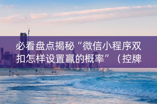 必看盘点揭秘“微信小程序双扣怎样设置赢的概率”（控牌器)