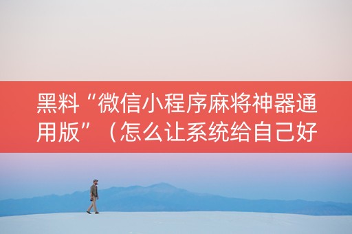 黑料“微信小程序麻将神器通用版”（怎么让系统给自己好牌)