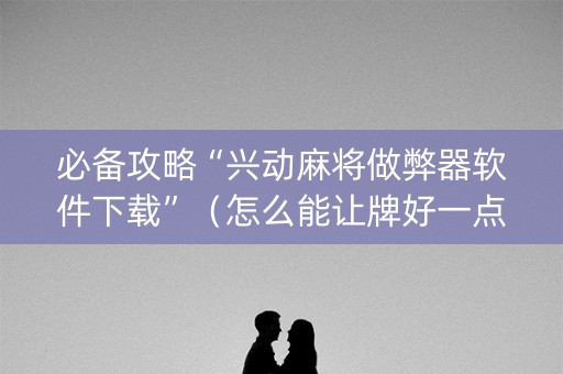 必备攻略“兴动麻将做弊器软件下载”（怎么能让牌好一点)