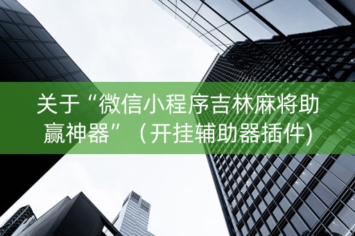 关于“微信小程序吉林麻将助赢神器”（开挂辅助器插件)