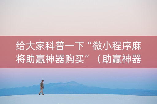 给大家科普一下“微小程序麻将助赢神器购买”（助赢神器)