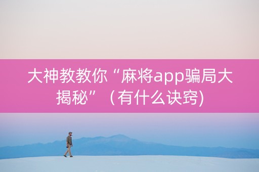 大神教教你“麻将app骗局大揭秘”（有什么诀窍)