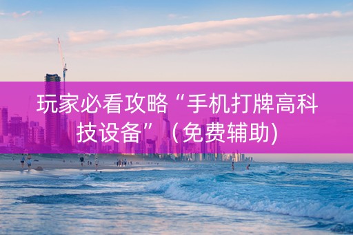 玩家必看攻略“手机打牌高科技设备”（免费辅助)