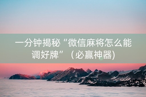 一分钟揭秘“微信麻将怎么能调好牌”（必赢神器)