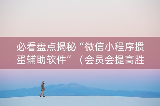必看盘点揭秘“微信小程序掼蛋辅助软件”（会员会提高胜率吗)