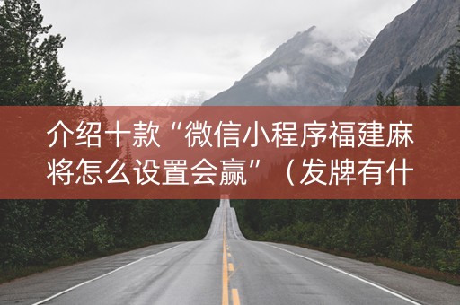 介绍十款“微信小程序福建麻将怎么设置会赢”（发牌有什么规律吗)