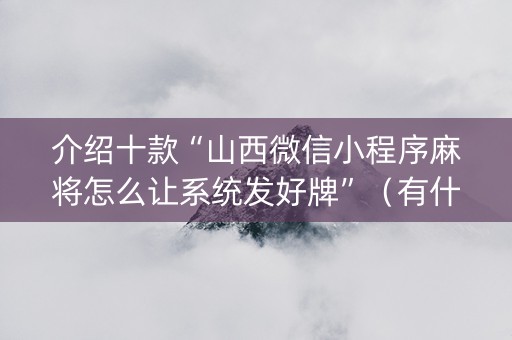 介绍十款“山西微信小程序麻将怎么让系统发好牌”（有什么规律)