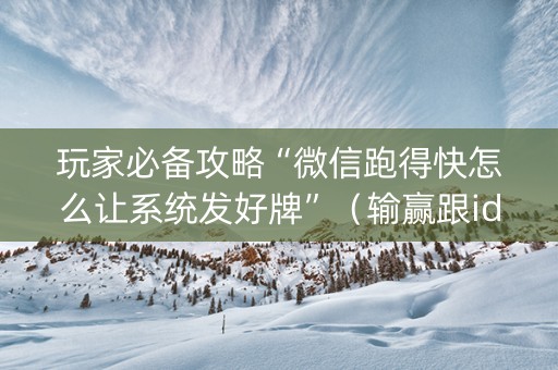 玩家必备攻略“微信跑得快怎么让系统发好牌”（输赢跟id号有关系吗)