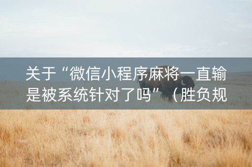 关于“微信小程序麻将一直输是被系统针对了吗”（胜负规律拿好牌)