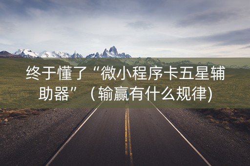 终于懂了“微小程序卡五星辅助器”（输赢有什么规律)