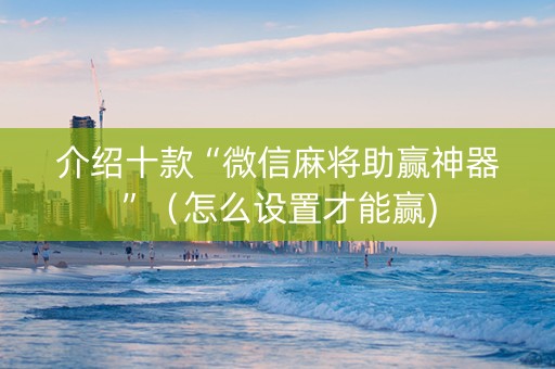 介绍十款“微信麻将助赢神器”（怎么设置才能赢)