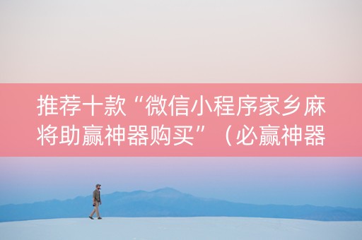 推荐十款“微信小程序家乡麻将助赢神器购买”（必赢神器)