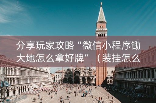 分享玩家攻略“微信小程序锄大地怎么拿好牌”（装挂怎么安装)
