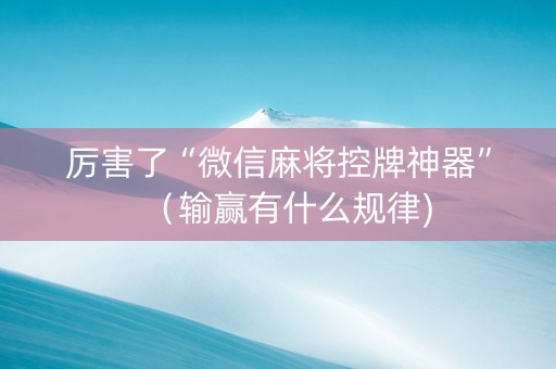 厉害了“微信麻将控牌神器”（输赢有什么规律)