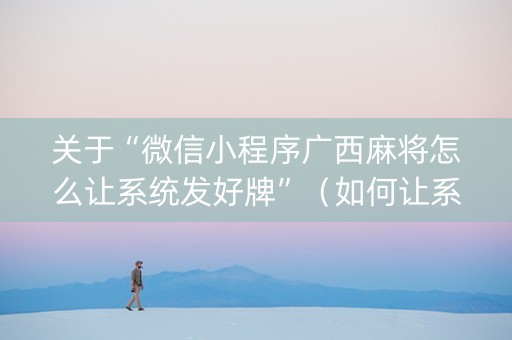 关于“微信小程序广西麻将怎么让系统发好牌”（如何让系统发好牌)