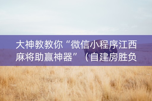 大神教教你“微信小程序江西麻将助赢神器”（自建房胜负规律)