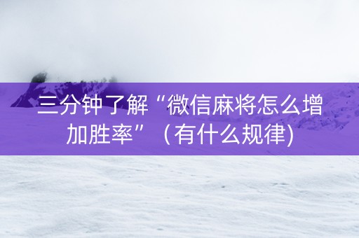 三分钟了解“微信麻将怎么增加胜率”（有什么规律)