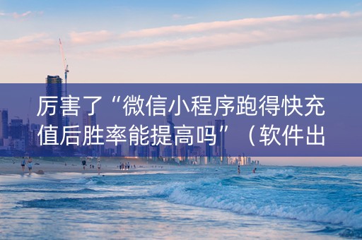 厉害了“微信小程序跑得快充值后胜率能提高吗”（软件出售)