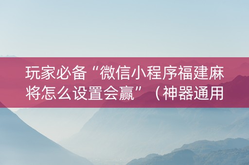 玩家必备“微信小程序福建麻将怎么设置会赢”（神器通用版)