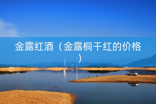 金露红酒（金露桐干红的价格）