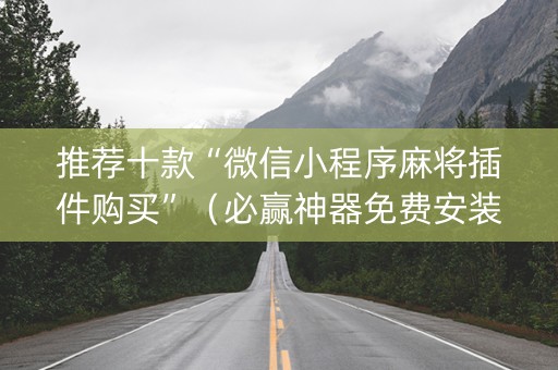 推荐十款“微信小程序麻将插件购买”（必赢神器免费安装)
