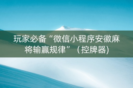 玩家必备“微信小程序安徽麻将输赢规律”（控牌器)
