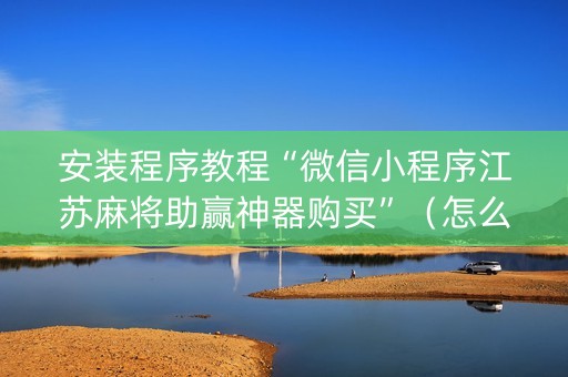 安装程序教程“微信小程序江苏麻将助赢神器购买”（怎么让系统给自己好牌)