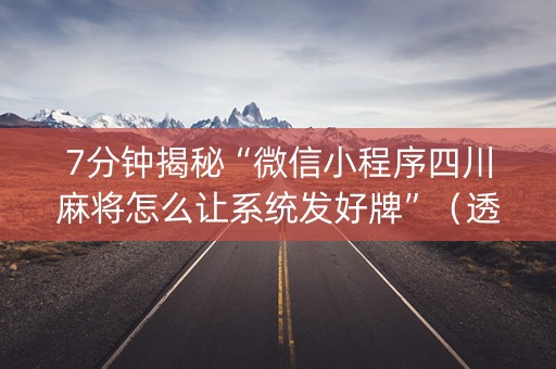 7分钟揭秘“微信小程序四川麻将怎么让系统发好牌”（透明挂辅助器)
