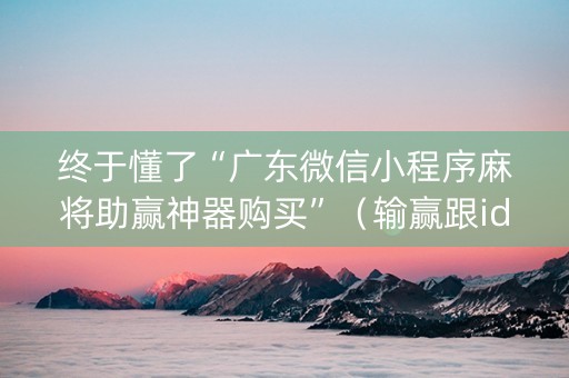 终于懂了“广东微信小程序麻将助赢神器购买”（输赢跟id号有关系吗)