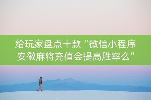 给玩家盘点十款“微信小程序安徽麻将充值会提高胜率么”（开挂辅助插件)