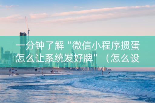 一分钟了解“微信小程序掼蛋怎么让系统发好牌”（怎么设置才能赢)