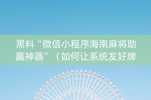 黑料“微信小程序海南麻将助赢神器”（如何让系统发好牌)