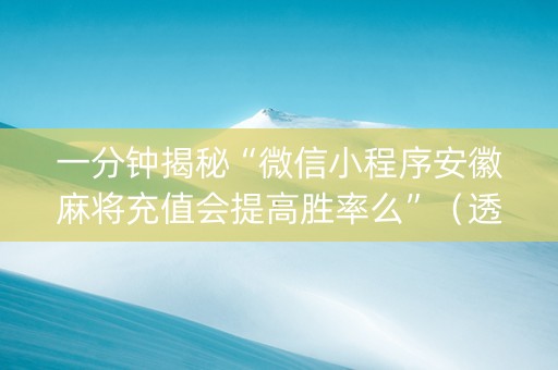 一分钟揭秘“微信小程序安徽麻将充值会提高胜率么”（透明器教程)